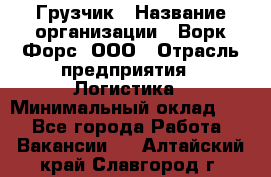 Грузчик › Название организации ­ Ворк Форс, ООО › Отрасль предприятия ­ Логистика › Минимальный оклад ­ 1 - Все города Работа » Вакансии   . Алтайский край,Славгород г.